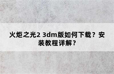 火炬之光2 3dm版如何下载？安装教程详解？